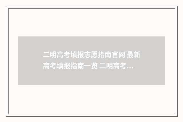 二明高考填报志愿指南官网 最新高考填报指南一览 二明高考填报志愿怎么填