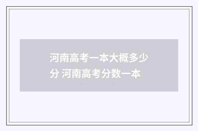 河南高考一本大概多少分 河南高考分数一本
