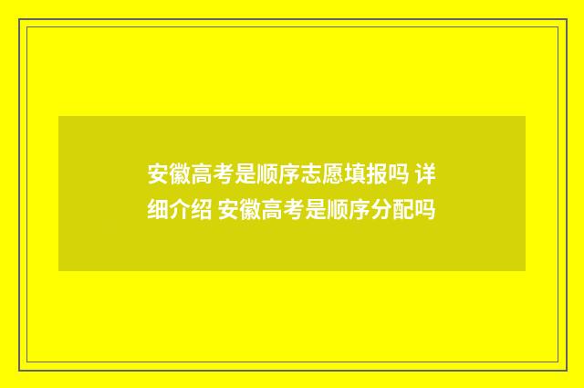 安徽高考是顺序志愿填报吗 详细介绍 安徽高考是顺序分配吗