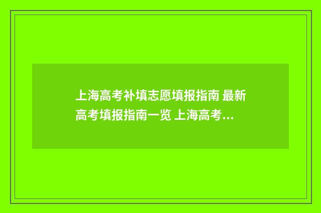 上海高考补填志愿填报指南 最新高考填报指南一览 上海高考补填志愿怎么填