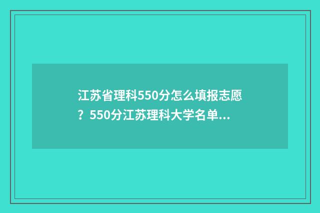 江苏省理科550分怎么填报志愿？550分江苏理科大学名单 江苏省理科550分全省排名