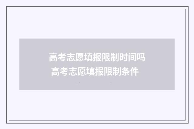 高考志愿填报限制时间吗 高考志愿填报限制条件