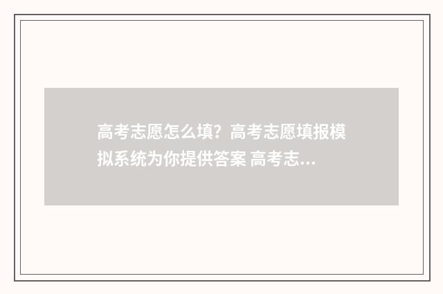 高考志愿怎么填？高考志愿填报模拟系统为你提供答案 高考志愿填报指导