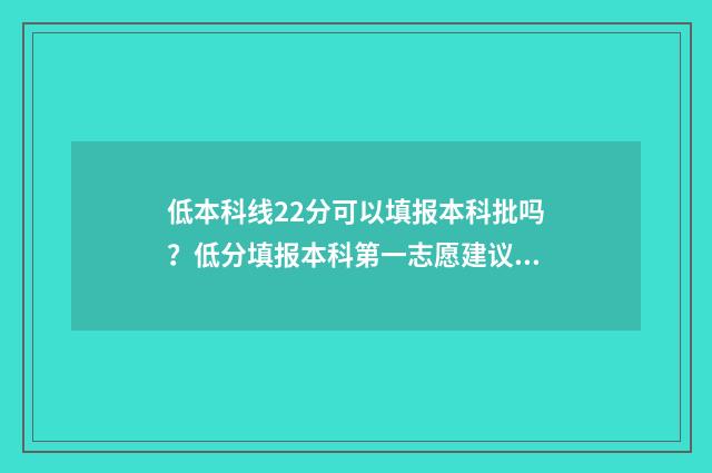 低本科线22分可以填报本科批吗？低分填报本科第一志愿建议 低本科线十几分有机会上本科吗