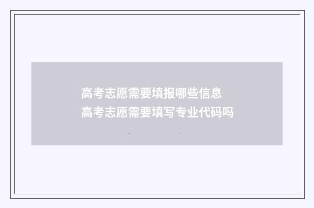 高考志愿需要填报哪些信息 高考志愿需要填写专业代码吗