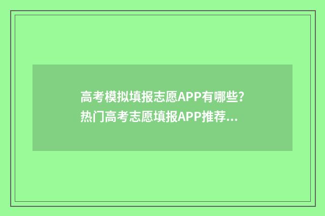 高考模拟填报志愿APP有哪些？热门高考志愿填报APP推荐 高考模拟填报志愿网址