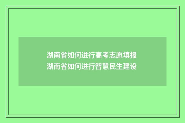 湖南省如何进行高考志愿填报 湖南省如何进行智慧民生建设