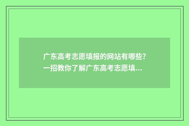 广东高考志愿填报的网站有哪些？一招教你了解广东高考志愿填报指南 广东高考志愿填报是在成绩出来之后吗