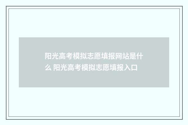 阳光高考模拟志愿填报网站是什么 阳光高考模拟志愿填报入口
