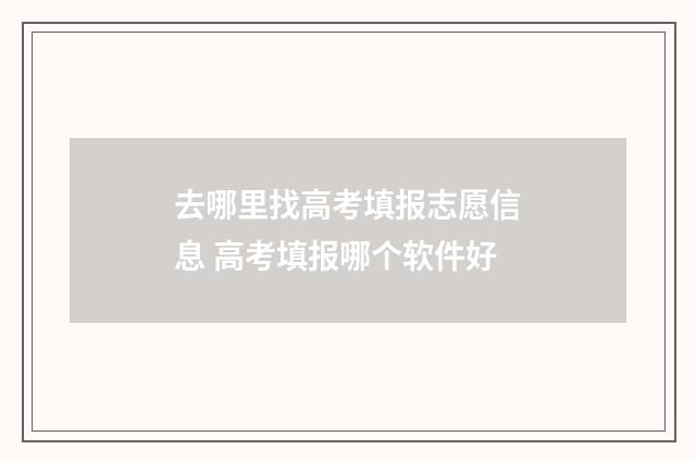 去哪里找高考填报志愿信息 高考填报哪个软件好