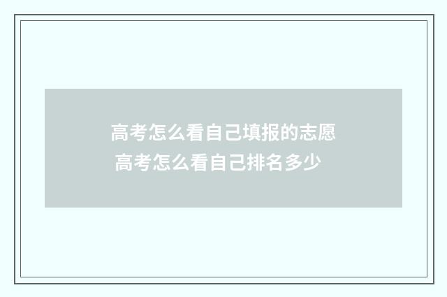 高考怎么看自己填报的志愿 高考怎么看自己排名多少