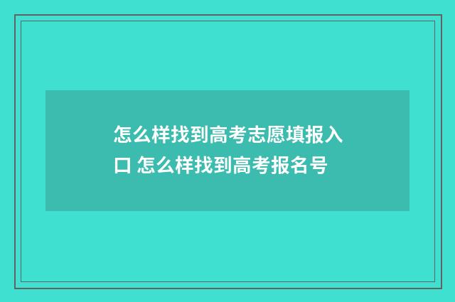 怎么样找到高考志愿填报入口 怎么样找到高考报名号