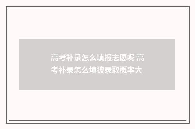 高考补录怎么填报志愿呢 高考补录怎么填被录取概率大