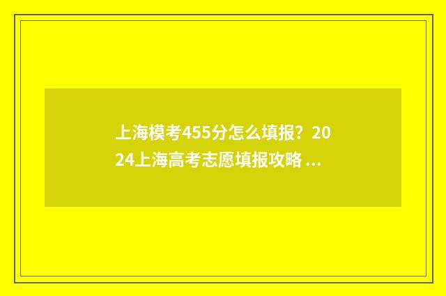 上海模考455分怎么填报？2024上海高考志愿填报攻略 上海一模考试总分