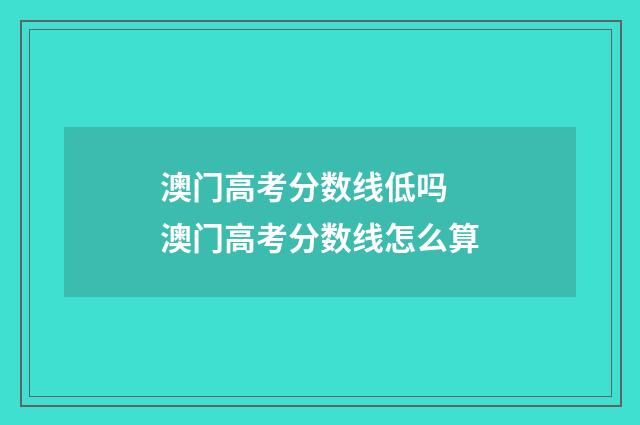 澳门高考分数线低吗 澳门高考分数线怎么算