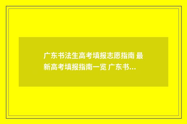 广东书法生高考填报志愿指南 最新高考填报指南一览 广东书法高考考什么