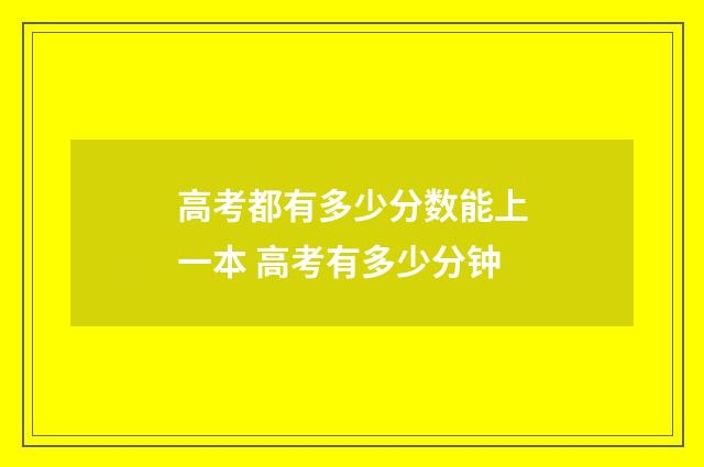 高考都有多少分数能上一本 高考有多少分钟