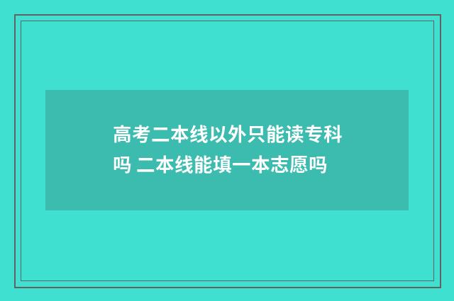 高考二本线以外只能读专科吗 二本线能填一本志愿吗