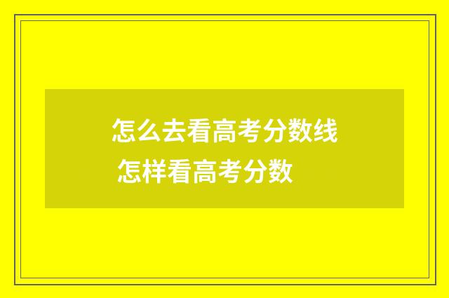 怎么去看高考分数线 怎样看高考分数