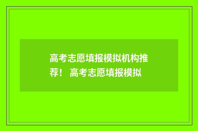 高考志愿填报模拟机构推荐！ 高考志愿填报模拟