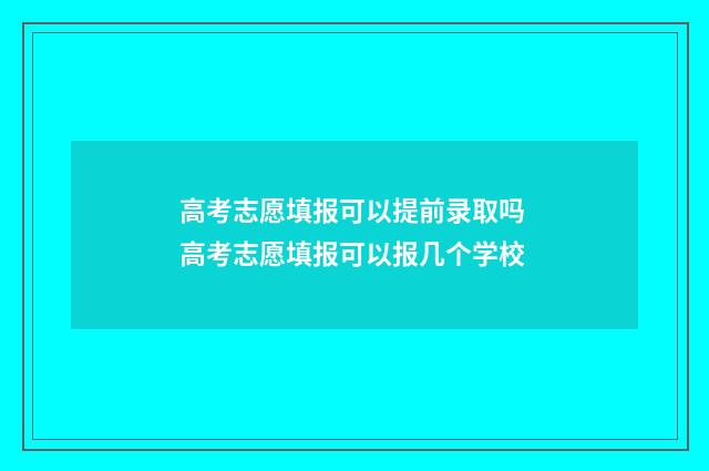 高考志愿填报可以提前录取吗 高考志愿填报可以报几个学校