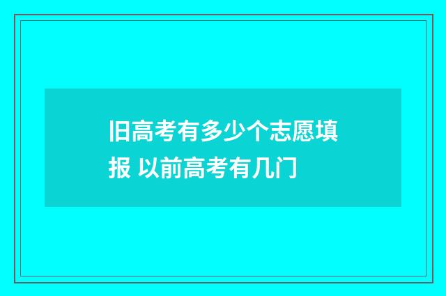 旧高考有多少个志愿填报 以前高考有几门