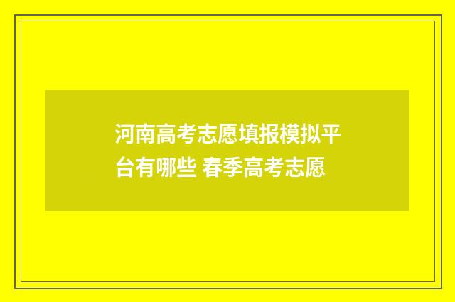 河南高考志愿填报模拟平台有哪些 春季高考志愿