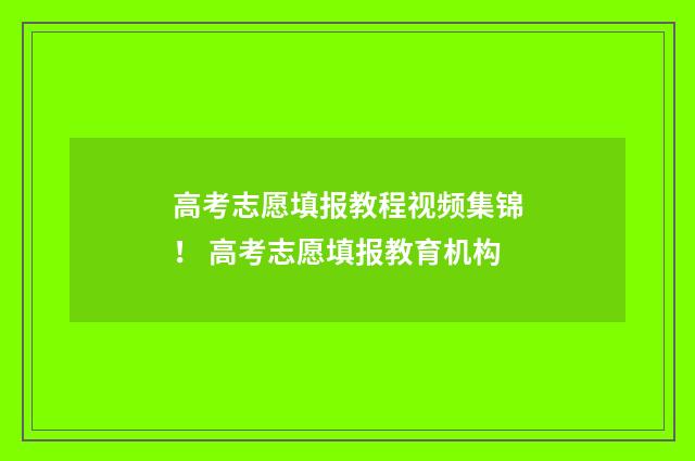 高考志愿填报教程视频集锦！ 高考志愿填报教育机构