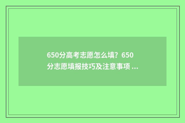 650分高考志愿怎么填？650分志愿填报技巧及注意事项 高考650分怎么考
