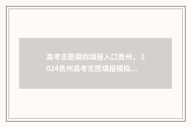 高考志愿模拟填报入口贵州， 2024贵州高考志愿填报模拟系统上线 高考志愿模拟填报系统官网
