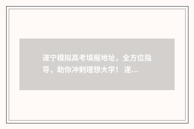 遂宁模拟高考填报地址，全方位指导，助你冲刺理想大学！ 遂宁高考在哪里考试