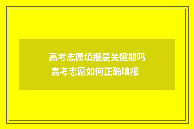 高考志愿填报是关键期吗 高考志愿如何正确填报