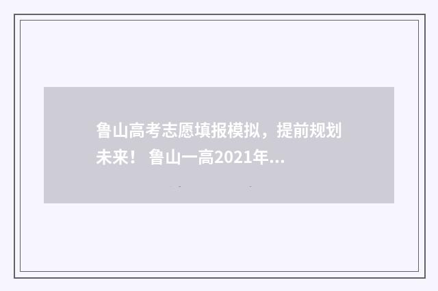 鲁山高考志愿填报模拟，提前规划未来！ 鲁山一高2021年招生分数