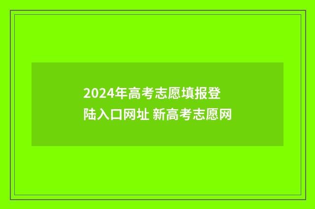 2024年高考志愿填报登陆入口网址 新高考志愿网