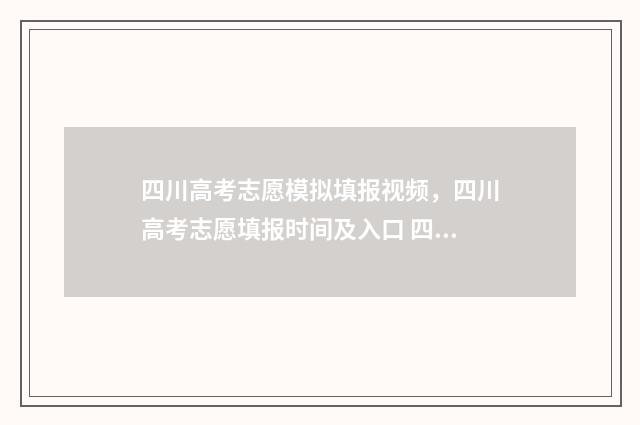四川高考志愿模拟填报视频，四川高考志愿填报时间及入口 四川高考志愿模式是什么