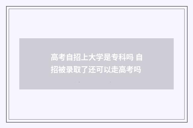 高考自招上大学是专科吗 自招被录取了还可以走高考吗