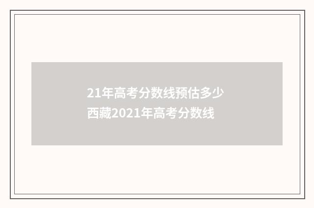 21年高考分数线预估多少 西藏2021年高考分数线