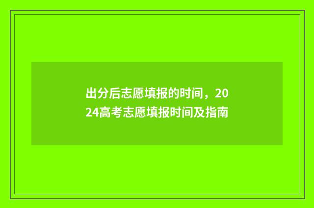 出分后志愿填报的时间，2024高考志愿填报时间及指南