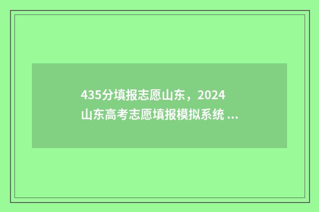 435分填报志愿山东，2024山东高考志愿填报模拟系统 高考志愿填报394