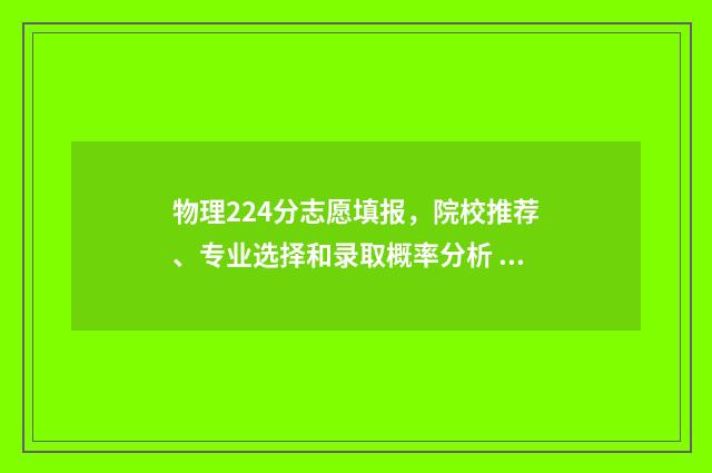 物理224分志愿填报，院校推荐、专业选择和录取概率分析 物理类534分
