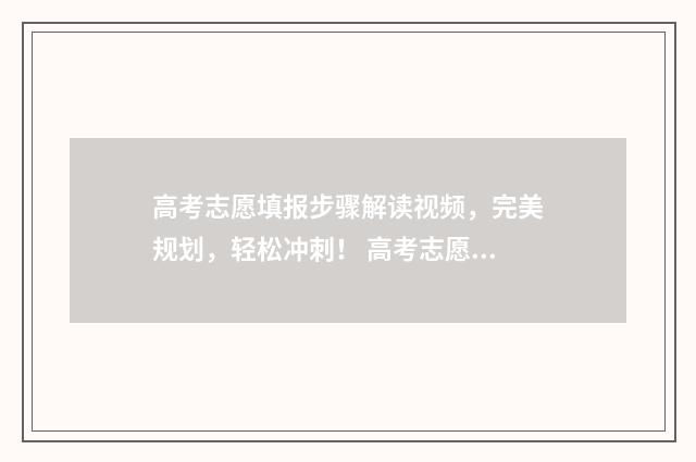 高考志愿填报步骤解读视频，完美规划，轻松冲刺！ 高考志愿填报步骤图解教程