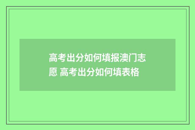 高考出分如何填报澳门志愿 高考出分如何填表格