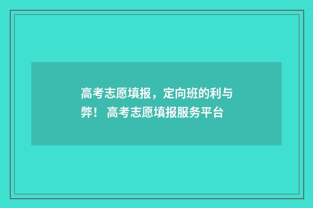 高考志愿填报，定向班的利与弊！ 高考志愿填报服务平台