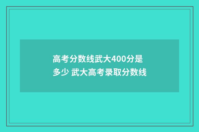 高考分数线武大400分是多少 武大高考录取分数线