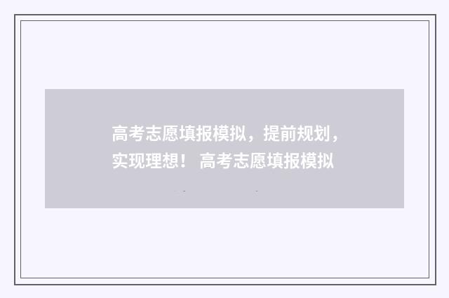 高考志愿填报模拟，提前规划，实现理想！ 高考志愿填报模拟
