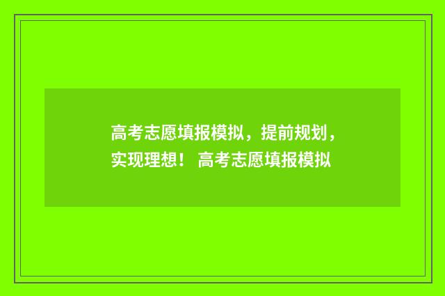 高考志愿填报模拟，提前规划，实现理想！ 高考志愿填报模拟