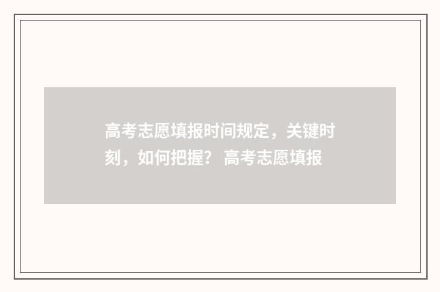 高考志愿填报时间规定，关键时刻，如何把握？ 高考志愿填报