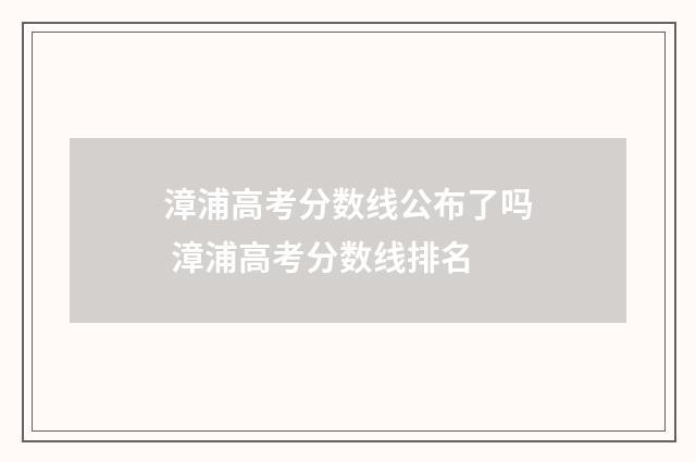 漳浦高考分数线公布了吗 漳浦高考分数线排名