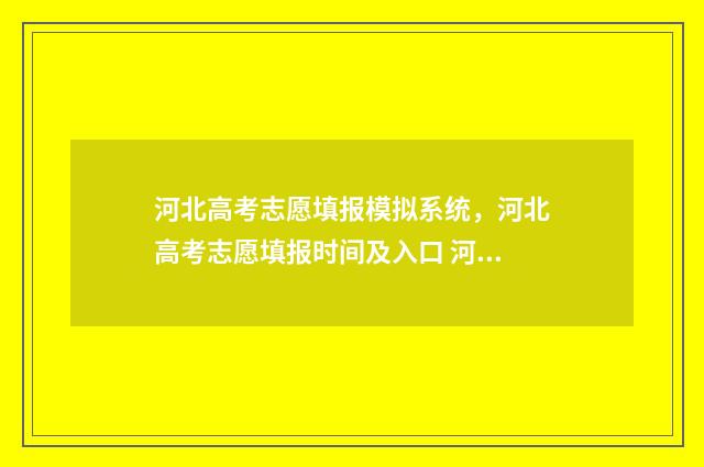河北高考志愿填报模拟系统，河北高考志愿填报时间及入口 河北高考志愿填报表