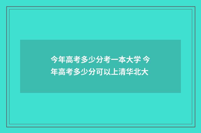今年高考多少分考一本大学 今年高考多少分可以上清华北大